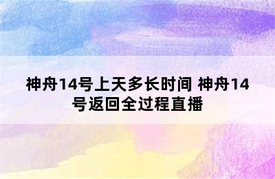 神舟14号上天多长时间 神舟14号返回全过程直播